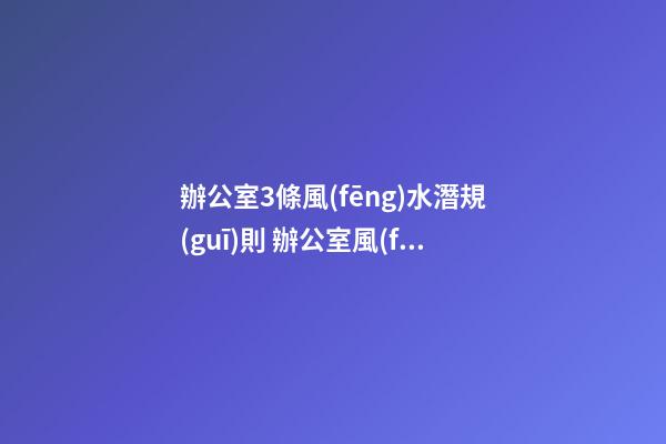 辦公室3條風(fēng)水潛規(guī)則 辦公室風(fēng)水知識大全